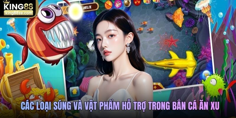 Các loại súng và vật phẩm hỗ trợ trong Bắn cá ăn xu