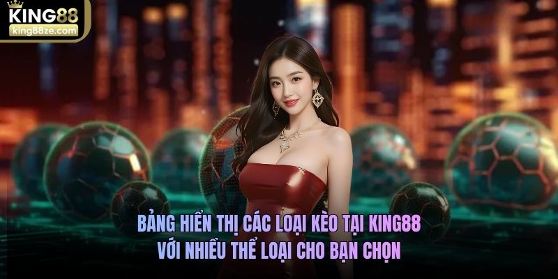Bảng hiển thị các loại kèo tại King88 với nhiều thể loại cho bạn chọn