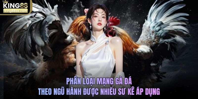 Phân loại mạng gà đá theo ngũ hành được nhiều sư kê áp dụng