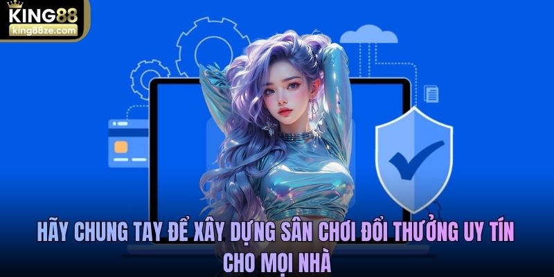 Hãy chung tay để xây dựng sân chơi đổi thưởng uy tín cho mọi nhà