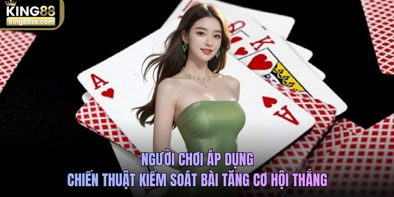 Người chơi áp dụng chiến thuật kiểm soát bài tăng cơ hội thắng