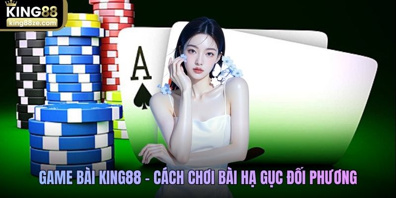 Game bài King88 - Cách chơi bài hạ gục đối phương