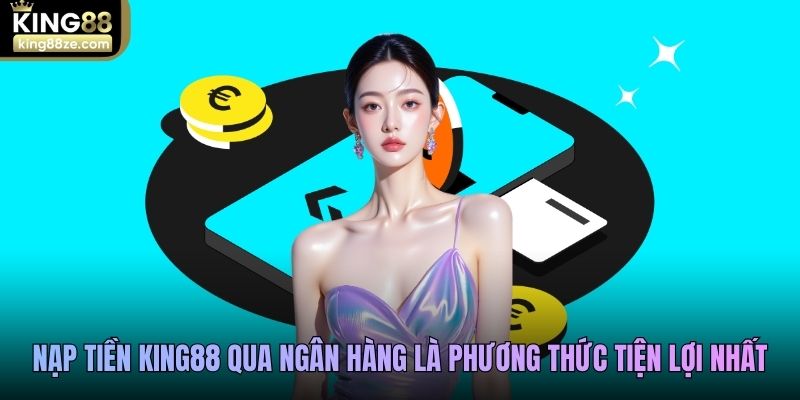 Nạp tiền King88 qua ngân hàng là phương thức tiện lợi nhất