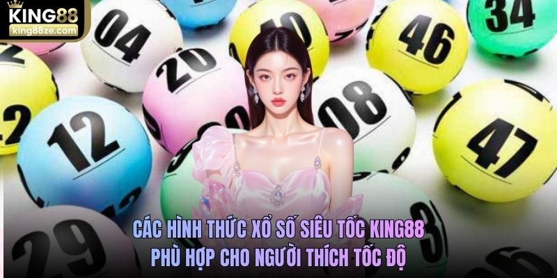 Các hình thức xổ số siêu tốc King88 phù hợp cho người thích tốc độ